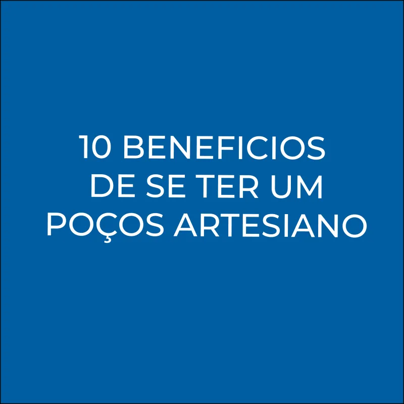 10 BENEFICIOS DE SE TER UM POÇOS ARTESIANO